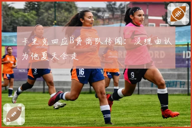 卡里克回应B费离队传闻：没理由认为他夏天会走