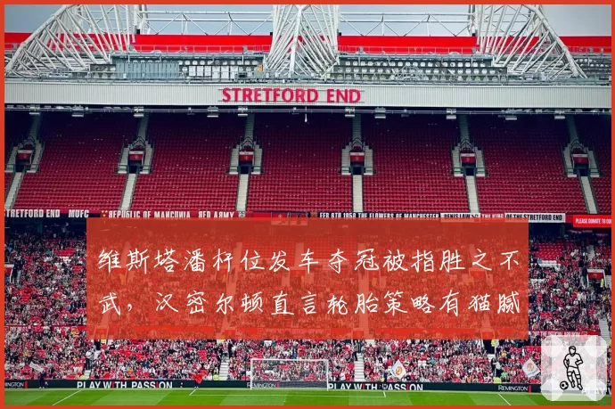 维斯塔潘杆位发车夺冠被指胜之不武,汉密尔顿直言轮胎策略有猫腻