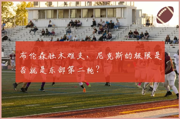 布伦森独木难支，尼克斯的极限是否就是东部第二轮？