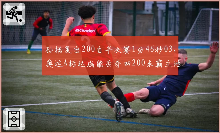 孙杨复出200自半决赛1分46秒03，奥运A标达成能否夺回200米霸主地位