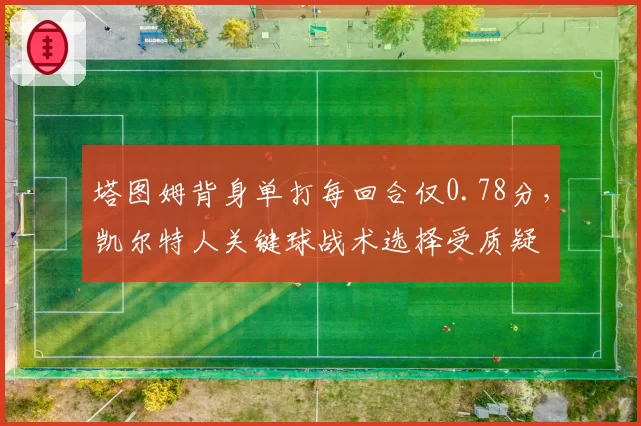塔图姆背身单打每回合仅0.78分，凯尔特人关键球战术选择受质疑