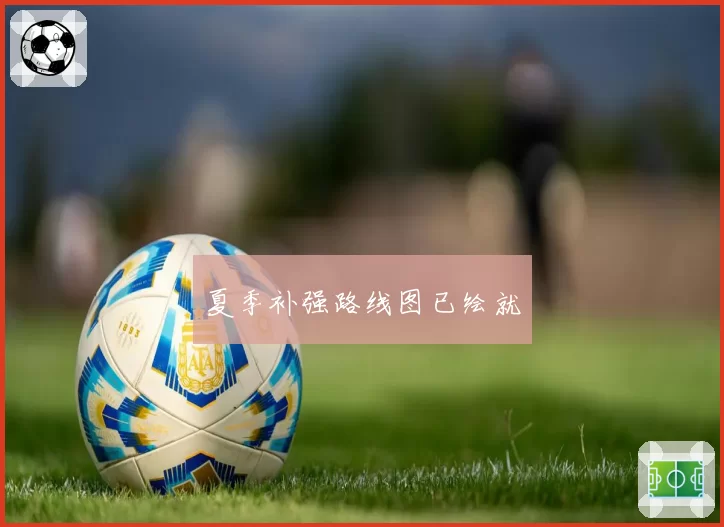 夏季补强路线图已绘就