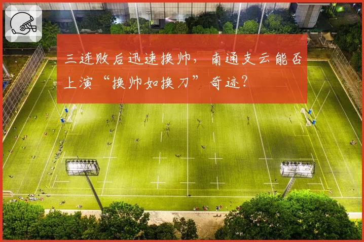 三连败后迅速换帅，南通支云能否上演“换帅如换刀”奇迹？