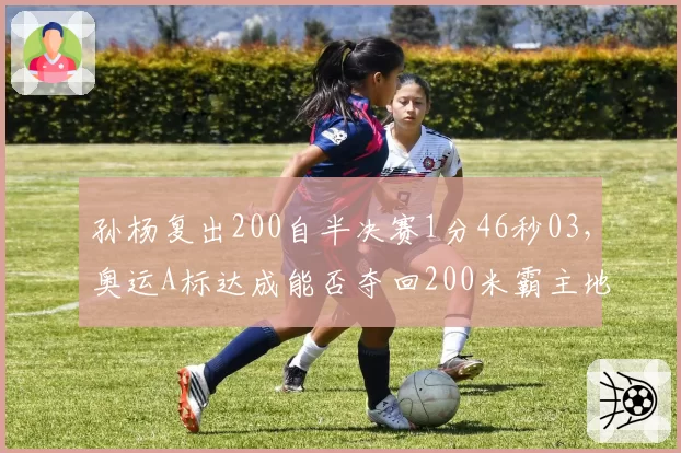 孙杨复出200自半决赛1分46秒03，奥运A标达成能否夺回200米霸主地位
