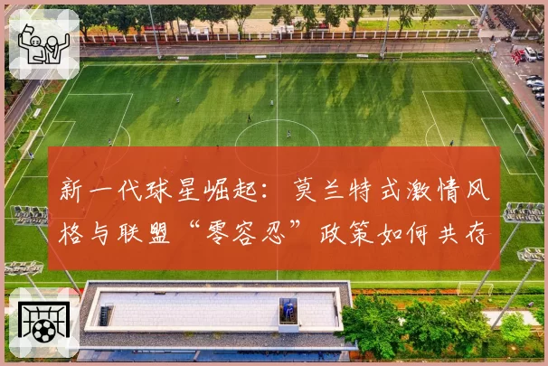 新一代球星崛起:莫兰特式激情风格与联盟“零容忍”政策如何共存?