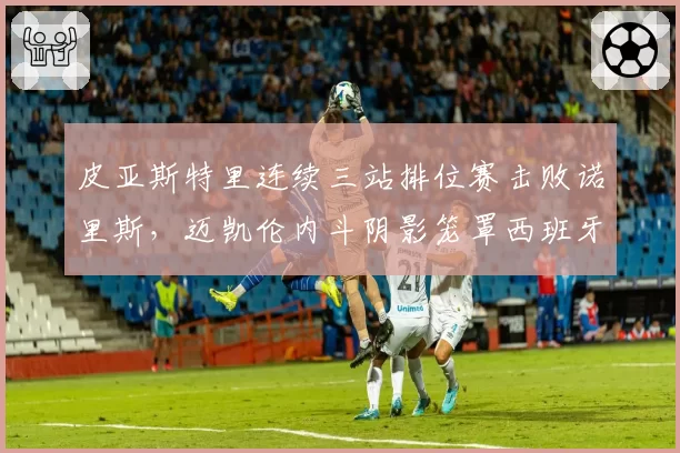 皮亚斯特里连续三站排位赛击败诺里斯，迈凯伦内斗阴影笼罩西班牙