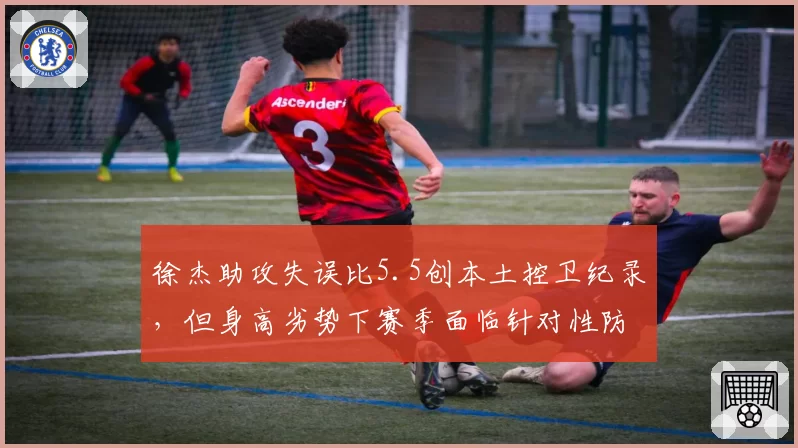 徐杰助攻失误比5.5创本土控卫纪录，但身高劣势下赛季面临针对性防守考验