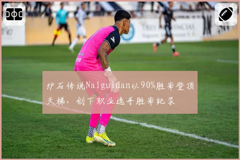 炉石传说Nalguidan以90%胜率登顶天梯，创下职业选手胜率纪录