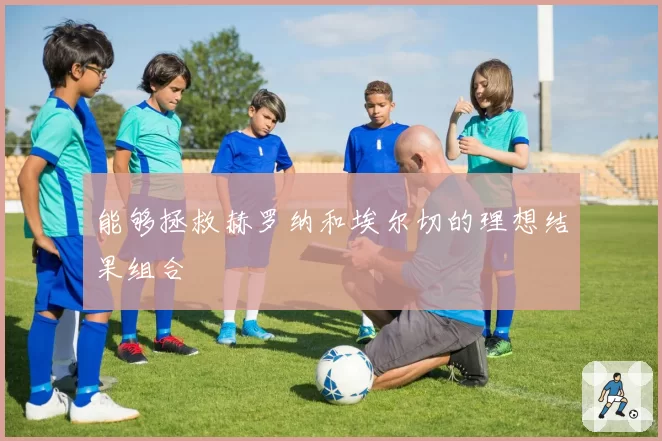 能够拯救赫罗纳和埃尔切的理想结果组合