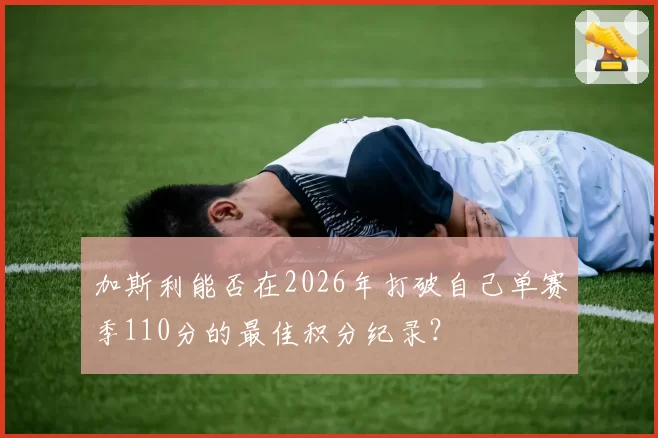 加斯利能否在2026年打破自己单赛季110分的最佳积分纪录？