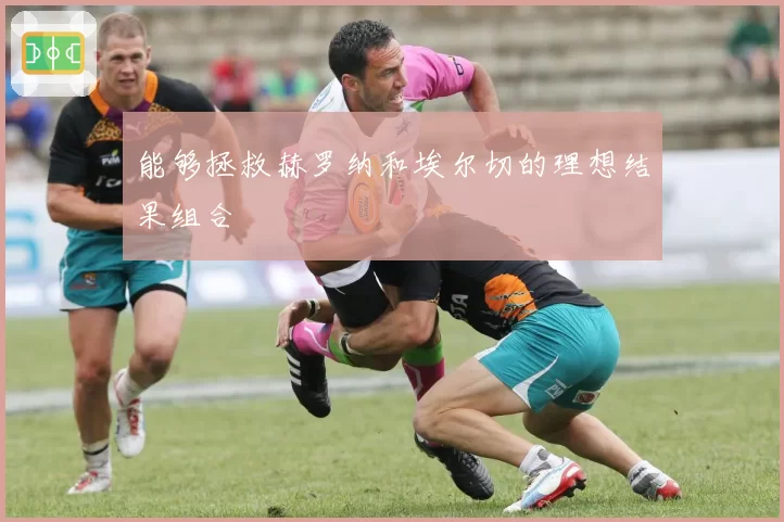 能够拯救赫罗纳和埃尔切的理想结果组合