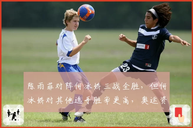 陈雨菲对阵何冰娇三战全胜，但何冰娇对其他选手胜率更高，奥运资格悬念？