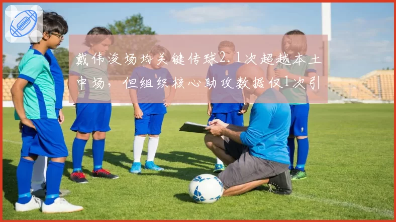 戴伟浚场均关键传球2.1次超越本土中场，但组织核心助攻数据仅1次引角色定位之争