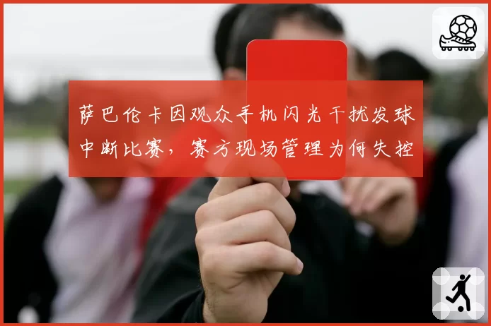 萨巴伦卡因观众手机闪光干扰发球中断比赛,赛方现场管理为何失控?