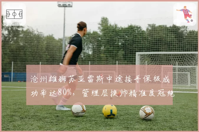 沧州雄狮苏亚雷斯中途接手保级成功率达80%，管理层换帅精准度冠绝联赛