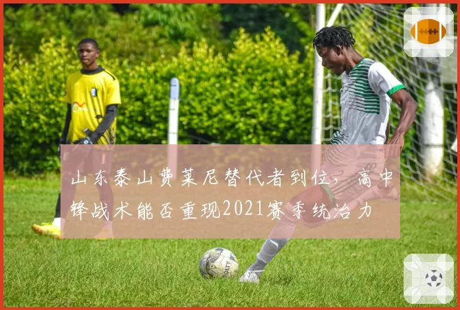 山东泰山费莱尼替代者到位,高中锋战术能否重现2021赛季统治力