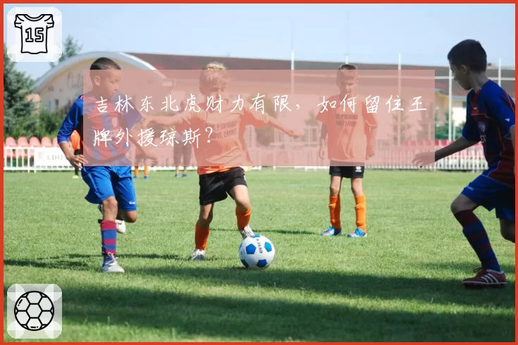 吉林东北虎财力有限,如何留住王牌外援琼斯?