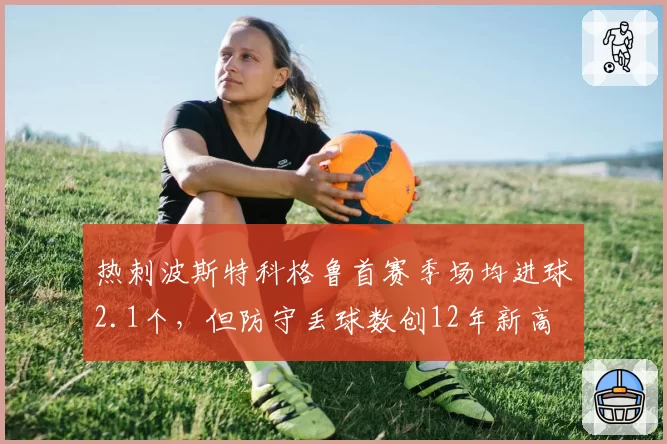 热刺波斯特科格鲁首赛季场均进球2.1个,但防守丢球数创12年新高