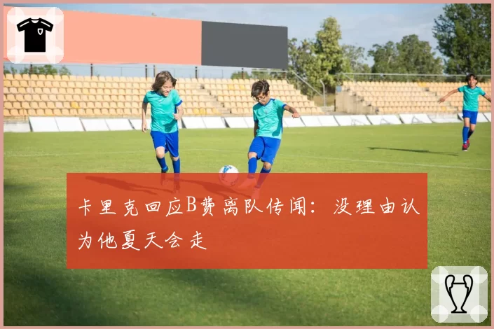 卡里克回应B费离队传闻：没理由认为他夏天会走