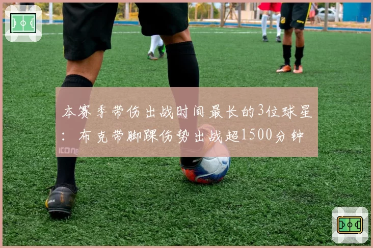 本赛季带伤出战时间最长的3位球星：布克带脚踝伤势出战超1500分钟